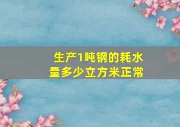 生产1吨钢的耗水量多少立方米正常