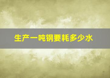 生产一吨钢要耗多少水