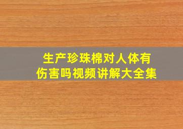 生产珍珠棉对人体有伤害吗视频讲解大全集