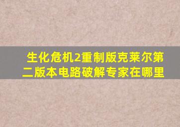 生化危机2重制版克莱尔第二版本电路破解专家在哪里