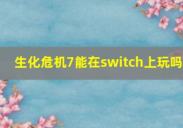 生化危机7能在switch上玩吗