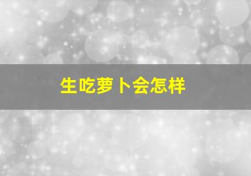 生吃萝卜会怎样