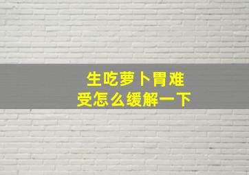 生吃萝卜胃难受怎么缓解一下