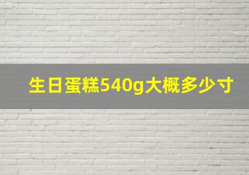 生日蛋糕540g大概多少寸