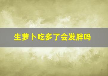 生萝卜吃多了会发胖吗