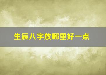 生辰八字放哪里好一点