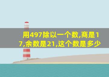 用497除以一个数,商是17,余数是21,这个数是多少