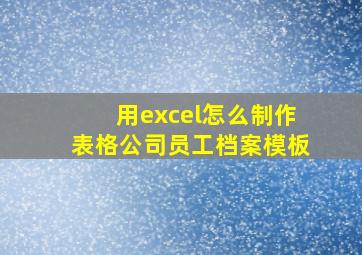 用excel怎么制作表格公司员工档案模板