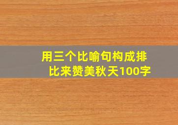 用三个比喻句构成排比来赞美秋天100字