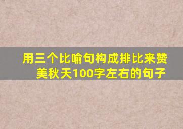 用三个比喻句构成排比来赞美秋天100字左右的句子