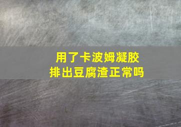 用了卡波姆凝胶排出豆腐渣正常吗