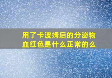 用了卡波姆后的分泌物血红色是什么正常的么