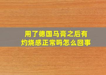 用了德国马膏之后有灼烧感正常吗怎么回事