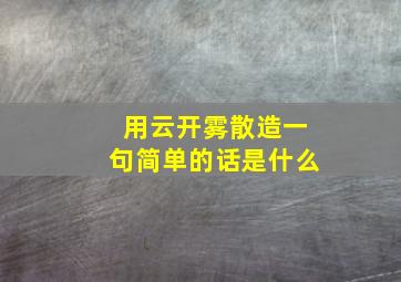 用云开雾散造一句简单的话是什么