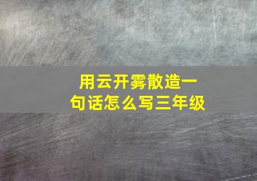 用云开雾散造一句话怎么写三年级