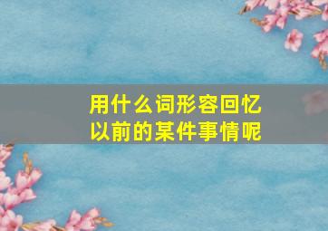 用什么词形容回忆以前的某件事情呢