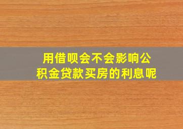 用借呗会不会影响公积金贷款买房的利息呢