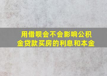 用借呗会不会影响公积金贷款买房的利息和本金