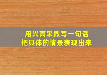 用兴高采烈写一句话把具体的情景表现出来