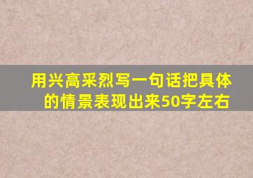 用兴高采烈写一句话把具体的情景表现出来50字左右