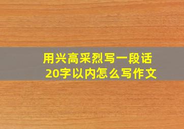 用兴高采烈写一段话20字以内怎么写作文