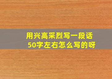 用兴高采烈写一段话50字左右怎么写的呀