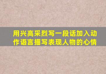 用兴高采烈写一段话加入动作语言描写表现人物的心情