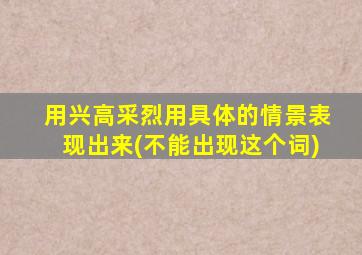 用兴高采烈用具体的情景表现出来(不能出现这个词)