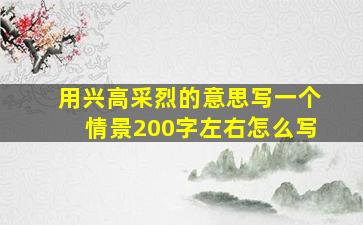 用兴高采烈的意思写一个情景200字左右怎么写