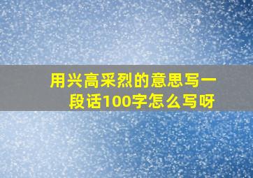 用兴高采烈的意思写一段话100字怎么写呀