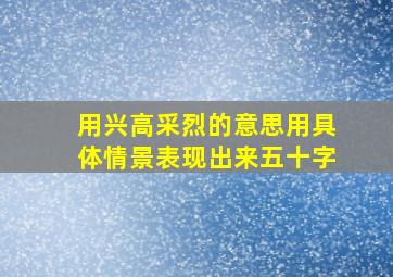 用兴高采烈的意思用具体情景表现出来五十字