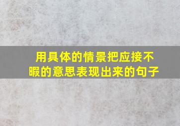 用具体的情景把应接不暇的意思表现出来的句子