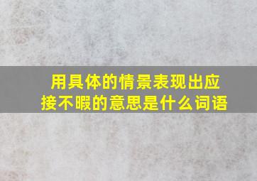 用具体的情景表现出应接不暇的意思是什么词语