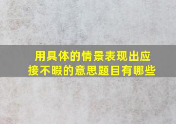 用具体的情景表现出应接不暇的意思题目有哪些