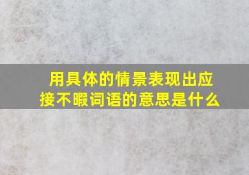 用具体的情景表现出应接不暇词语的意思是什么