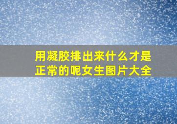 用凝胶排出来什么才是正常的呢女生图片大全