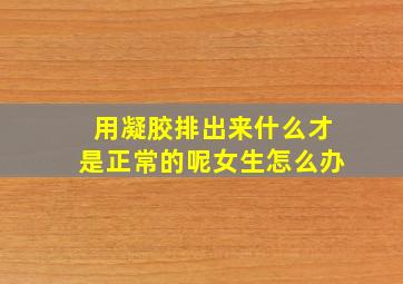 用凝胶排出来什么才是正常的呢女生怎么办