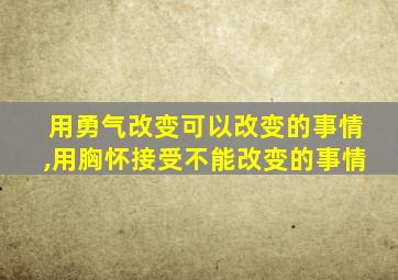 用勇气改变可以改变的事情,用胸怀接受不能改变的事情