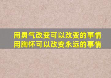 用勇气改变可以改变的事情用胸怀可以改变永远的事情