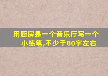 用厨房是一个音乐厅写一个小练笔,不少于80字左右