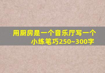 用厨房是一个音乐厅写一个小练笔巧250~300字