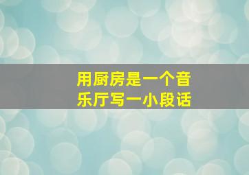 用厨房是一个音乐厅写一小段话