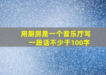 用厨房是一个音乐厅写一段话不少于100字