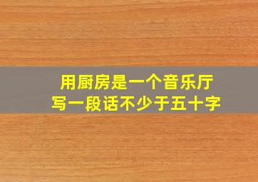 用厨房是一个音乐厅写一段话不少于五十字