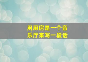 用厨房是一个音乐厅来写一段话