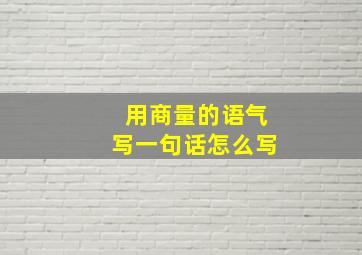 用商量的语气写一句话怎么写