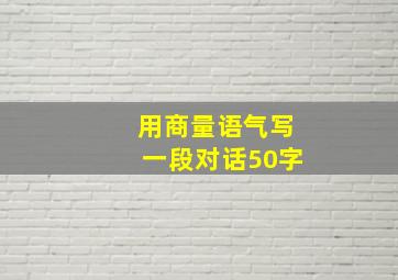 用商量语气写一段对话50字