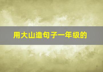 用大山造句子一年级的