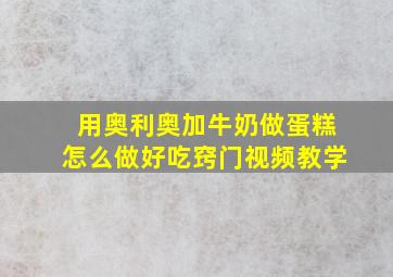 用奥利奥加牛奶做蛋糕怎么做好吃窍门视频教学