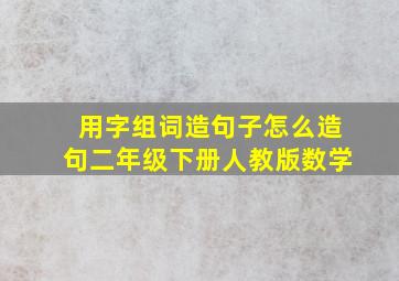 用字组词造句子怎么造句二年级下册人教版数学